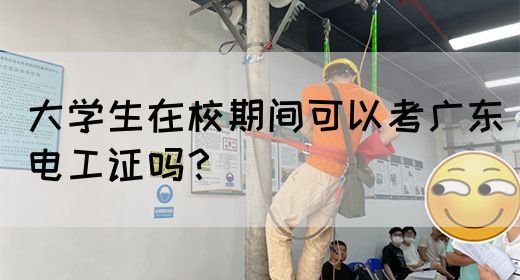大学生在校期间可以考广东电工证吗?(图1) 大学生在校期间可以考广东电工证吗?(图1)