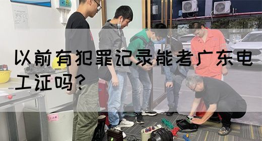 以前有犯罪记录能考广东电工证吗?(图1) 以前有犯罪记录能考广东电工证吗?(图1)