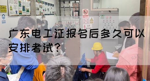 广东电工证报名后多久可以安排考试?(图1) 广东电工证报名后多久可以安排考试?(图1)