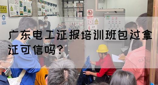 广东电工证报培训班包过拿证可信吗?(图1) 广东电工证报培训班包过拿证可信吗?(图1)