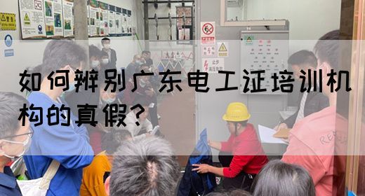 如何辨别广东电工证培训机构的真假?(图1) 如何辨别广东电工证培训机构的真假?(图1)