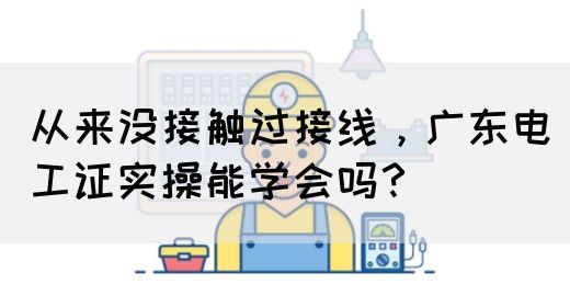 从来没接触过接线，广东电工证实操能学会吗？