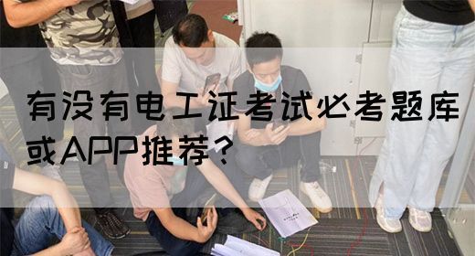 有没有电工证考试必考题库或APP推荐？