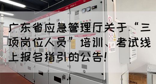 广东省应急管理厅关于“三项岗位人员”培训、考试线上报名指引的公告！