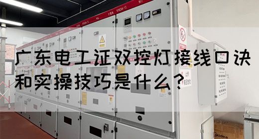 广东电工证双控灯接线口诀和实操技巧是什么？