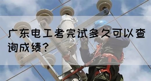 广东电工考完试多久可以查询成绩？