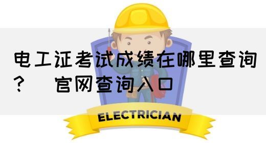 电工证考试成绩在哪里查询？（官网查询入口）(图1)