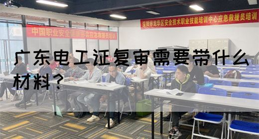 广东电工证复审需要带什么材料？