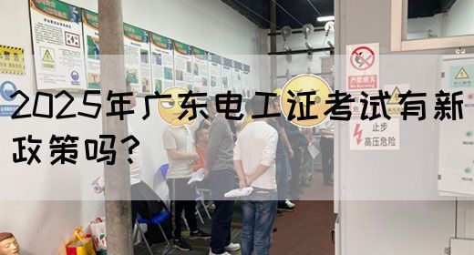2025年广东电工证考试有新政策吗？(图1)