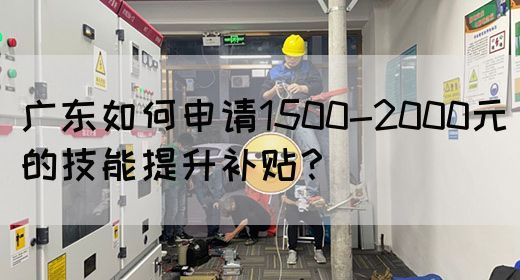 广东如何申请1500-2000元的技能提升补贴？