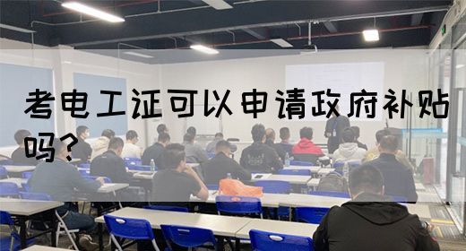 考电工证可以申请政府补贴吗？