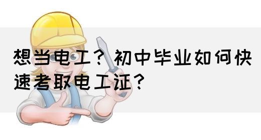 想当电工？初中毕业如何快速考取电工证？