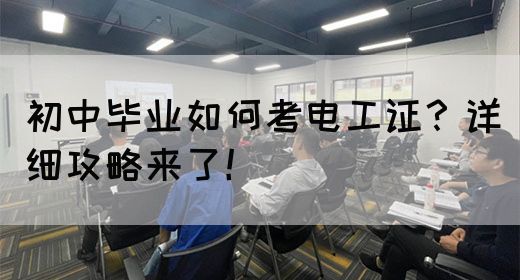初中毕业如何考电工证？详细攻略来了！