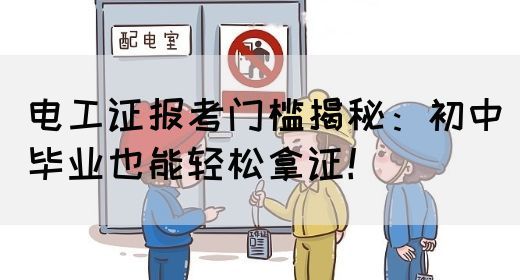 电工证报考门槛揭秘：初中毕业也能轻松拿证！