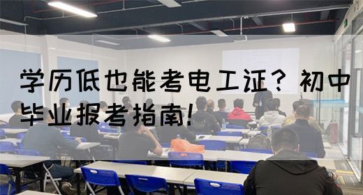 学历低也能考电工证？初中毕业报考指南！