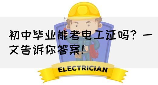 初中毕业能考电工证吗？一文告诉你答案！