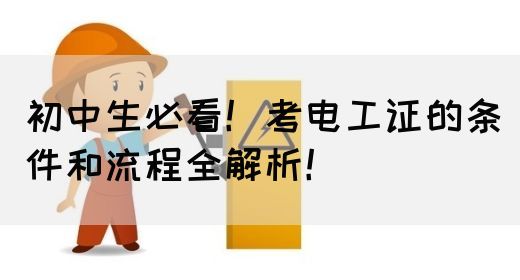 初中生必看！考电工证的条件和流程全解析！