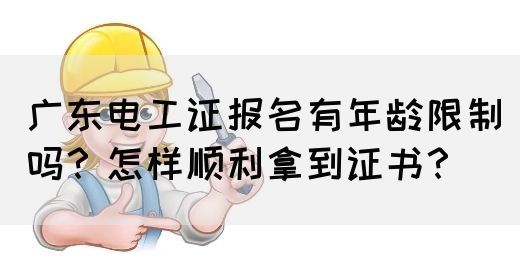 广东电工证报名有年龄限制吗？怎样顺利拿到证书？
