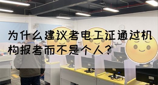 为什么建议考电工证通过机构报考而不是个人？