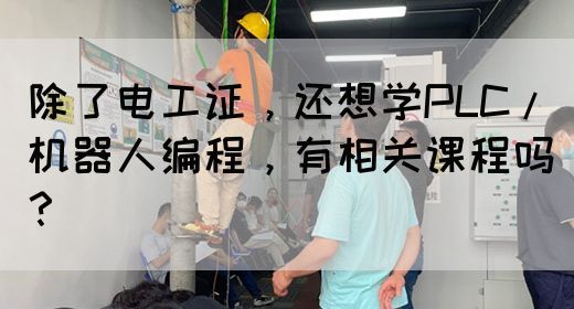 除了电工证，还想学PLC/机器人编程，有相关课程吗？