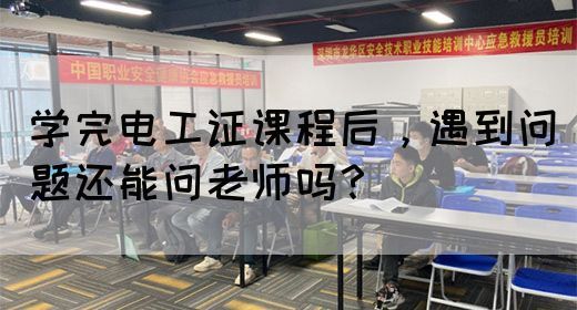 学完电工证课程后，遇到问题还能问老师吗？