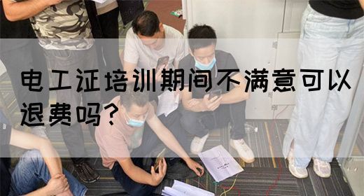 电工证培训期间不满意可以退费吗？