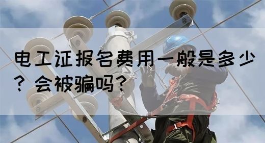 电工证报名费用一般是多少？会被骗吗？