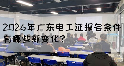 2026年广东电工证报名条件有哪些新变化？