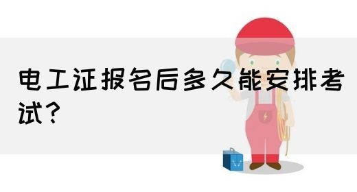 电工证报名后多久能安排考试？