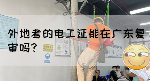 外地考的电工证能在广东复审吗？