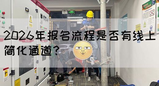 2026年报名流程是否有线上简化通道？