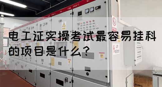 电工证实操考试最容易挂科的项目是什么？