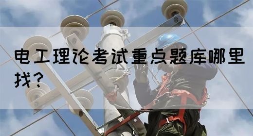 电工理论考试重点题库哪里找？