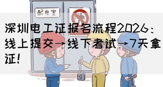 深圳电工证报名流程2026：线上提交→线下考试→7天拿证！