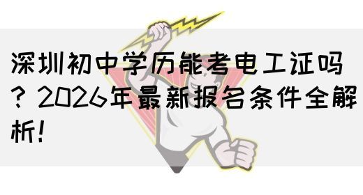 深圳初中学历能考电工证吗？2026年最新报名条件全解析！