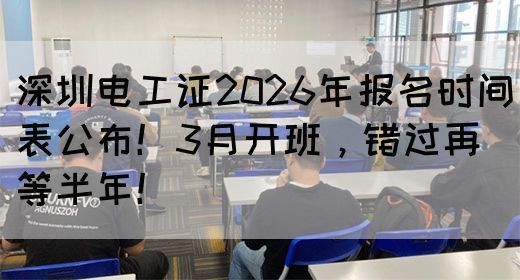 深圳电工证2026年报名时间表公布！3月开班，错过再等半年！