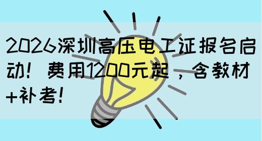 2026深圳高压电工证报名启动！费用1200元起，含教材+补考！
