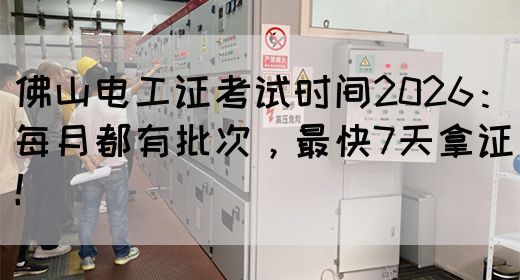 佛山电工证考试时间2026：每月都有批次，最快7天拿证！