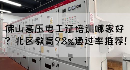 佛山高压电工证培训哪家好？北区教育98%通过率推荐！