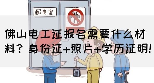 佛山电工证报名需要什么材料？身份证+照片+学历证明！