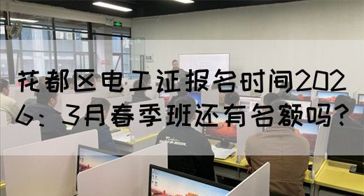 花都区电工证报名时间2026：3月春季班还有名额吗？