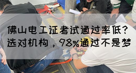 佛山电工证考试通过率低？选对机构，98%通过不是梦(图1)