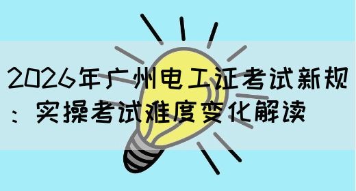 2026年广州电工证考试新规：实操考试难度变化解读