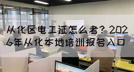 从化区电工证怎么考？2026年从化本地培训报名入口