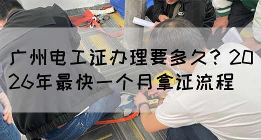 广州电工证办理要多久？2026年最快一个月拿证流程(图1)