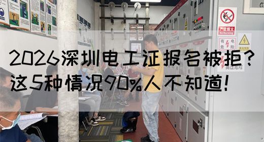 2026深圳电工证报名被拒？这5种情况90%人不知道！