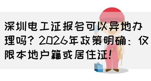 深圳电工证报名可以异地办理吗？2026年政策明确：仅限本地户籍或居住证！