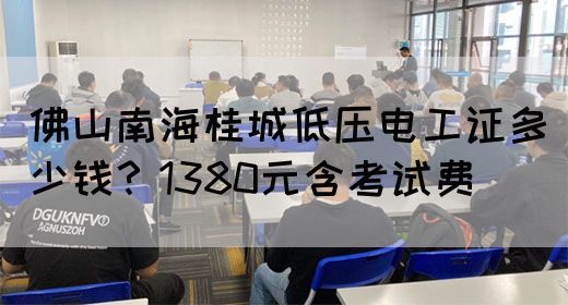 佛山南海桂城低压电工证多少钱？1380元含考试费