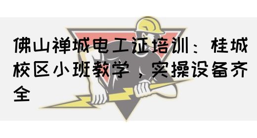 佛山禅城电工证培训：桂城校区小班教学，实操设备齐全