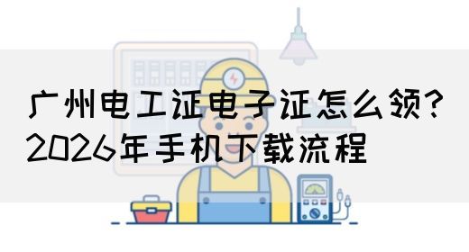 广州电工证电子证怎么领？2026年手机下载流程